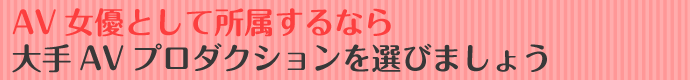 AV女優として所属するなら大手AVプロダクションを選びましょう