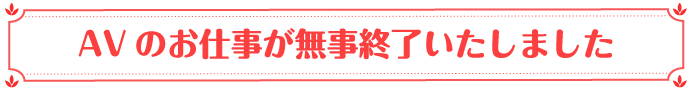 AV女優のお仕事が無事終了しました